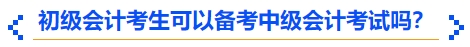 初級(jí)會(huì)計(jì)考生可以備考中級(jí)會(huì)計(jì)考試嗎？