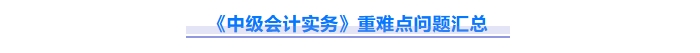 2025年中級會計實務重難點問題難攻破？這份資料速來解鎖！