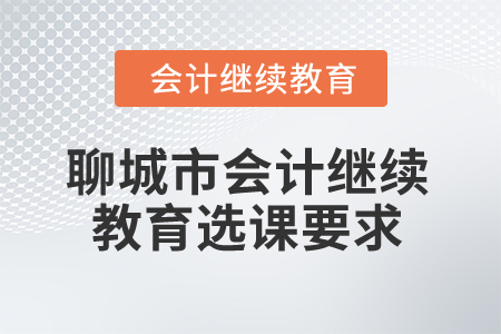 2025年聊城市會計人員繼續(xù)教育選課要求