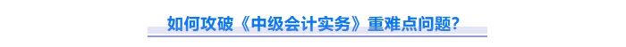 2025年中級會計實務重難點問題難攻破？這份資料速來解鎖！