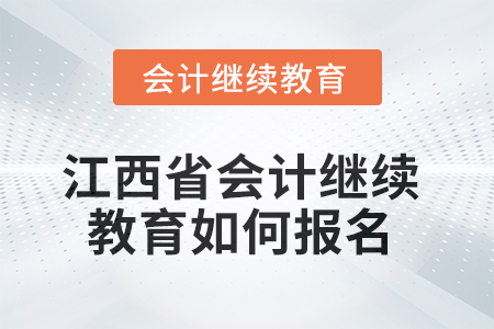 2025年江西省會計人員繼續(xù)教育如何報名？