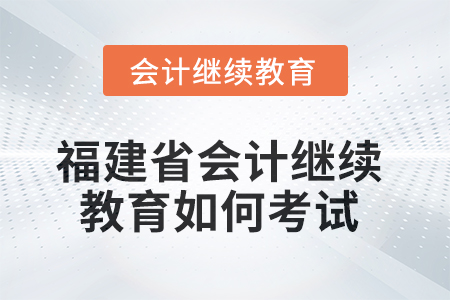 2025年福建省會(huì)計(jì)人員繼續(xù)教育如何考試？