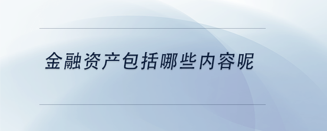中級(jí)會(huì)計(jì)金融資產(chǎn)包括哪些內(nèi)容呢