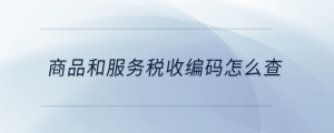 商品和服務(wù)稅收編碼怎么查