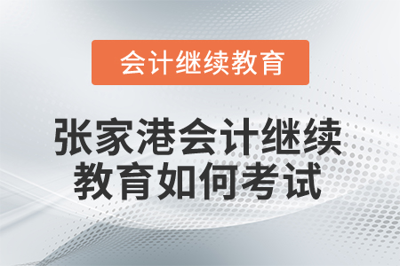 2025年張家港會計繼續(xù)教育如何考試？