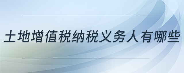 土地增值稅納稅義務人有哪些