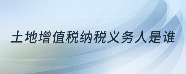 土地增值稅納稅義務人是誰
