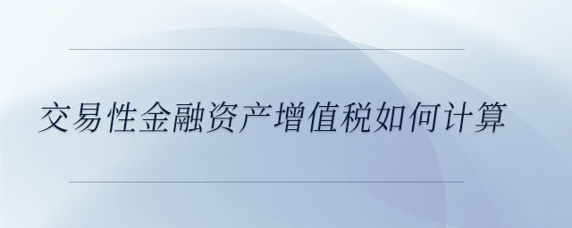 交易性金融資產增值稅如何計算