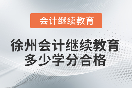 2025年徐州會(huì)計(jì)繼續(xù)教育多少學(xué)分合格？