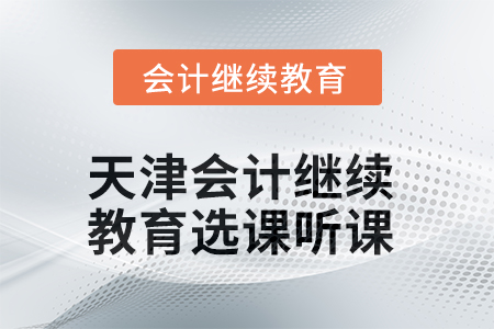 2025年天津會(huì)計(jì)繼續(xù)教育選課聽課要求