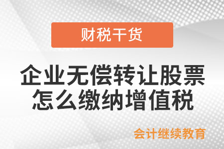 企業(yè)無償轉讓股票怎么繳納增值稅？