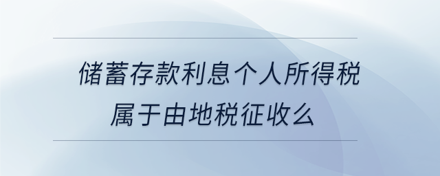 儲蓄存款利息個人所得稅屬于由地稅征收么