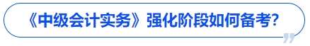 《中級會計(jì)實(shí)務(wù)》強(qiáng)化階段如何備考？