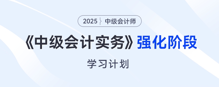  只需6周！2025年《中級會計(jì)實(shí)務(wù)》強(qiáng)化階段學(xué)習(xí)計(jì)劃來了！