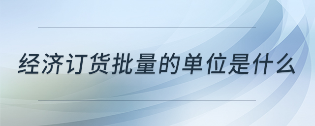 經(jīng)濟訂貨批量的單位是什么