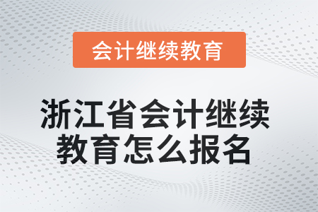 2025年浙江省的會計(jì)繼續(xù)教育怎么報(bào)名？