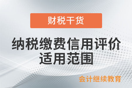 納稅繳費信用評價的適用范圍包括什么？