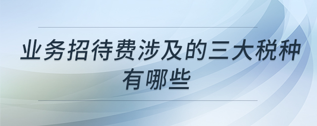 業(yè)務(wù)招待費涉及的三大稅種有哪些