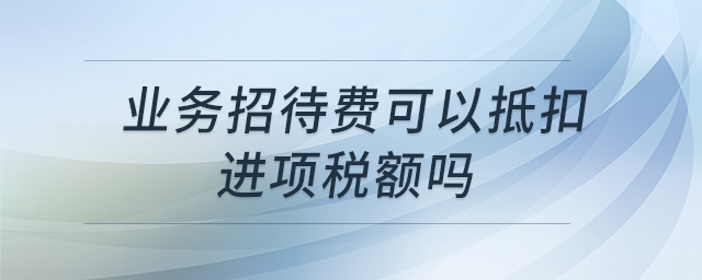 業(yè)務(wù)招待費(fèi)可以抵扣進(jìn)項稅額嗎
