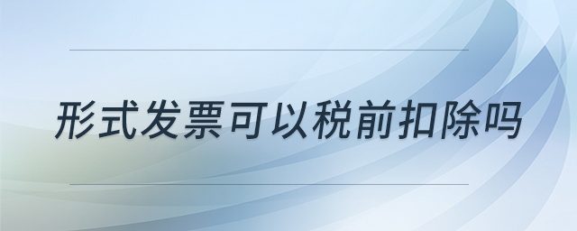 形式發(fā)票可以稅前扣除嗎
