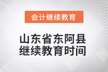 2025年山東省東阿縣會計(jì)繼續(xù)教育時間安排