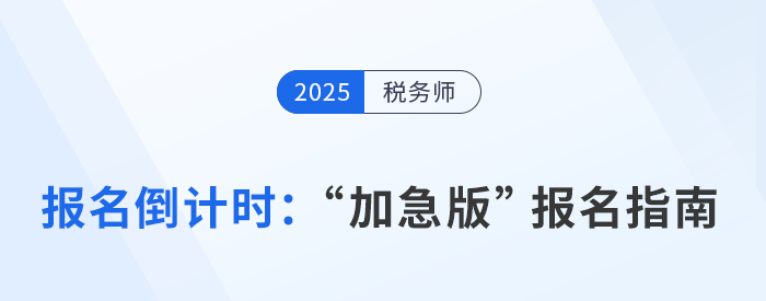 2025年稅務(wù)師報(bào)名倒計(jì)時(shí)，“加急版”報(bào)考指南速領(lǐng)！