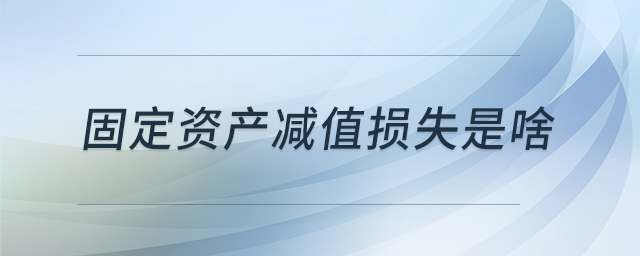 固定資產(chǎn)減值損失是啥