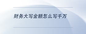 財(cái)務(wù)大寫金額怎么寫千萬