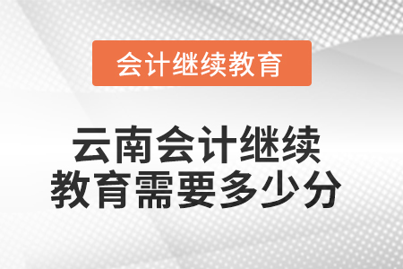 2025年云南會(huì)計(jì)繼續(xù)教育需要多少分？