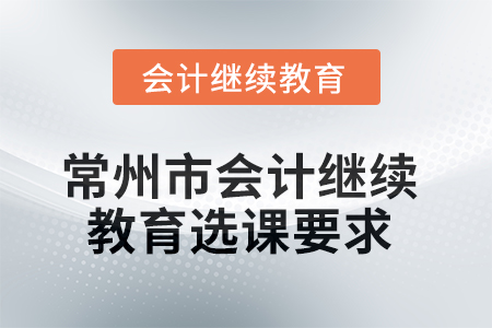 常州市2025年會計人員繼續(xù)教育選課要求