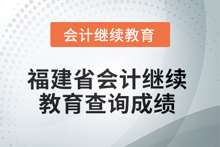2025年福建省會(huì)計(jì)人員繼續(xù)教育如何查詢成績？