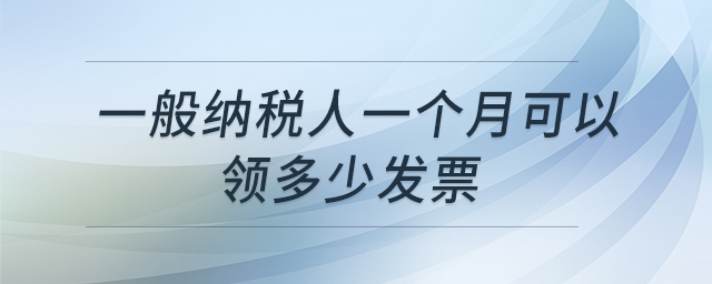 一般納稅人一個月可以領多少發(fā)票