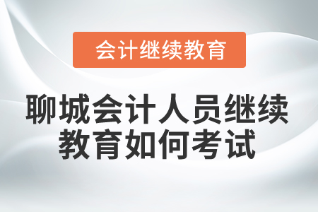 2025年聊城會計人員繼續(xù)教育如何考試？