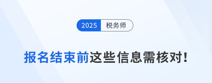 25年稅務(wù)師第一階段報(bào)名7月15日截止，這些信息你核對(duì)了嗎？
