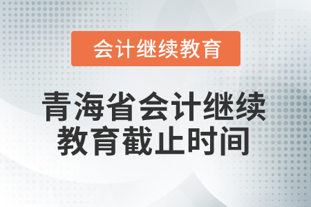 2025年青海省會計(jì)繼續(xù)教育截止時間