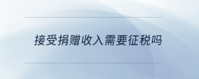 接受捐贈(zèng)收入需要征稅嗎