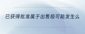 已獲得批準(zhǔn)屬于出售極可能發(fā)生么