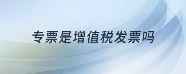 專(zhuān)票是增值稅發(fā)票嗎