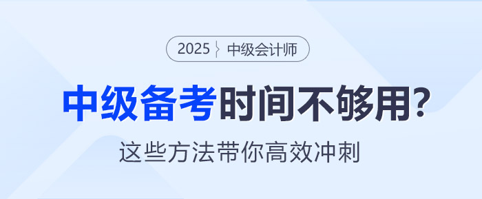 中級(jí)會(huì)計(jì)備考時(shí)間不夠用？這些方法帶你高效沖刺！
