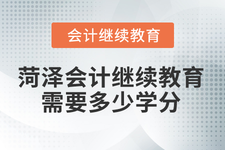 2025年菏澤會(huì)計(jì)繼續(xù)教育需要多少學(xué)分？