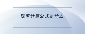 現(xiàn)值計(jì)算公式是什么