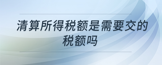 清算所得稅額是需要交的稅額嗎