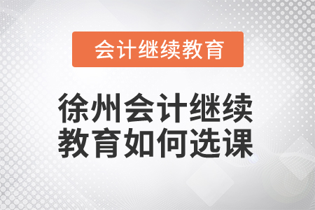 2025年徐州會(huì)計(jì)繼續(xù)教育如何選課？