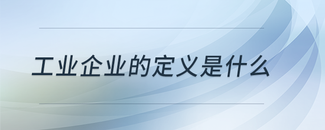 工業(yè)企業(yè)的定義是什么？