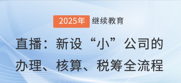 直播：新設(shè)“小”公司的辦理、核算、稅籌全流程
