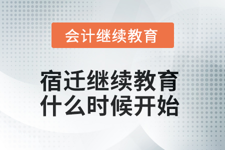 2025年宿遷會(huì)計(jì)繼續(xù)教育什么時(shí)候開始？