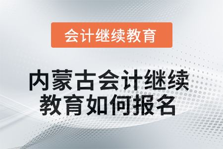 2025年內(nèi)蒙古會(huì)計(jì)繼續(xù)教育如何報(bào)名？