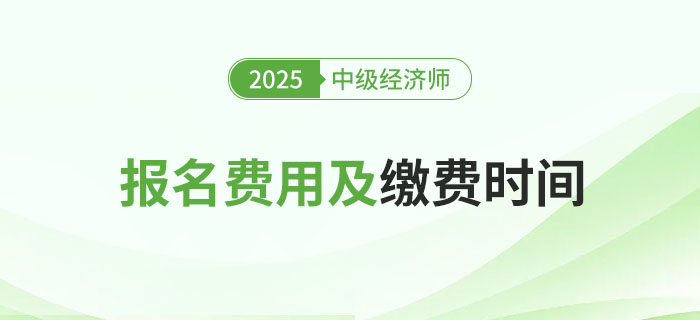 2025年中級經(jīng)濟師各地區(qū)報名費用及繳費時間！