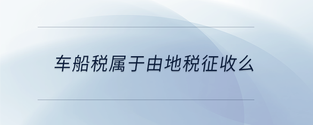 車船稅屬于由地稅征收么