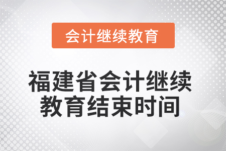 2025年度福建省會計(jì)繼續(xù)教育結(jié)束時間